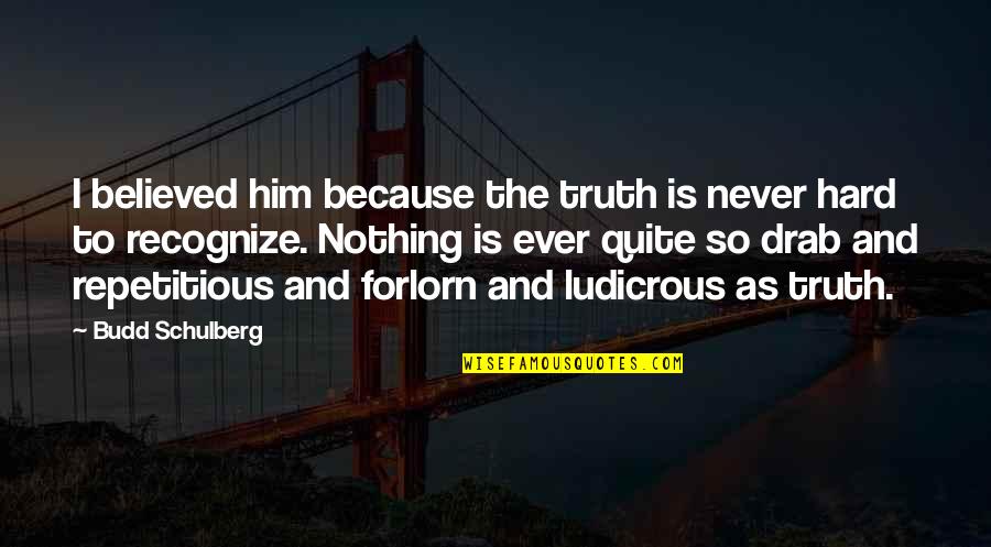 Forlorn Quotes By Budd Schulberg: I believed him because the truth is never