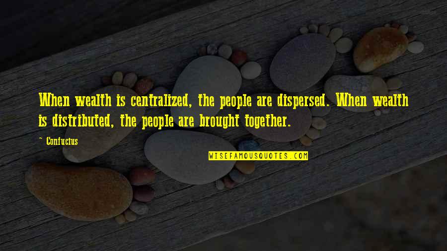 Form A More Perfect Union Quotes By Confucius: When wealth is centralized, the people are dispersed.