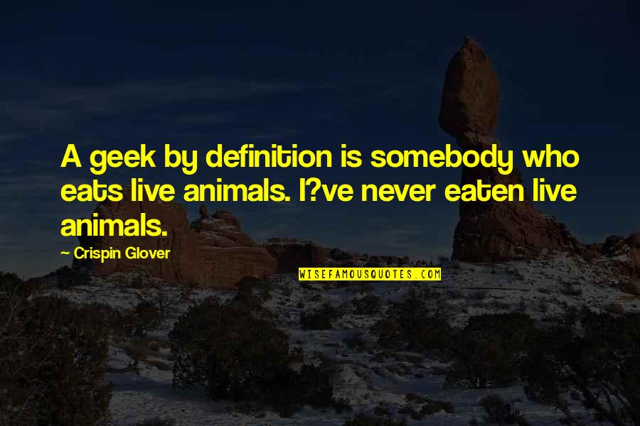 Form A More Perfect Union Quotes By Crispin Glover: A geek by definition is somebody who eats