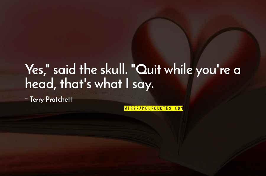 Form Follow Function Quote Quotes By Terry Pratchett: Yes," said the skull. "Quit while you're a