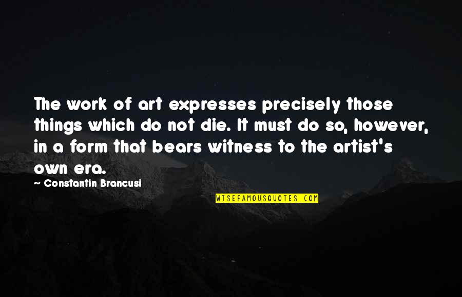 Form In Art Quotes By Constantin Brancusi: The work of art expresses precisely those things