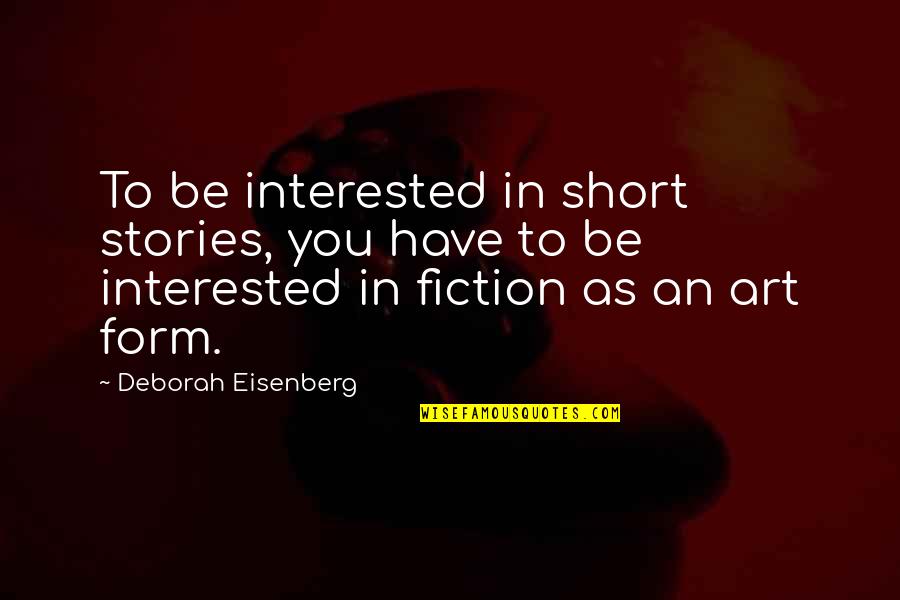 Form In Art Quotes By Deborah Eisenberg: To be interested in short stories, you have