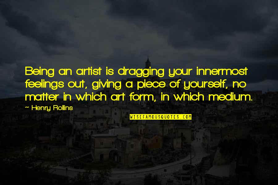 Form In Art Quotes By Henry Rollins: Being an artist is dragging your innermost feelings