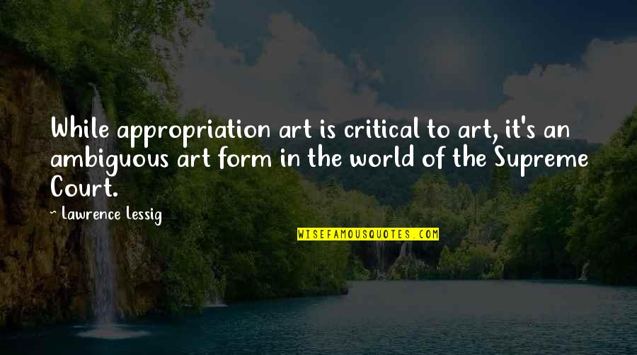 Form In Art Quotes By Lawrence Lessig: While appropriation art is critical to art, it's