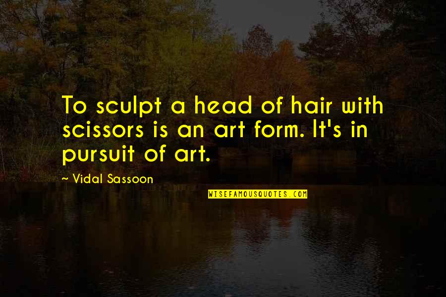 Form In Art Quotes By Vidal Sassoon: To sculpt a head of hair with scissors