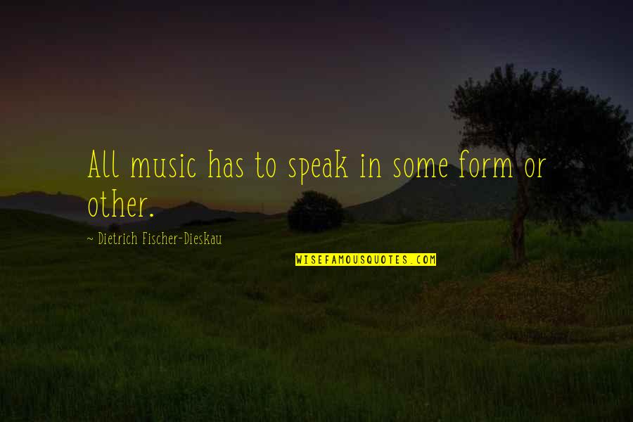 Form Music Quotes By Dietrich Fischer-Dieskau: All music has to speak in some form