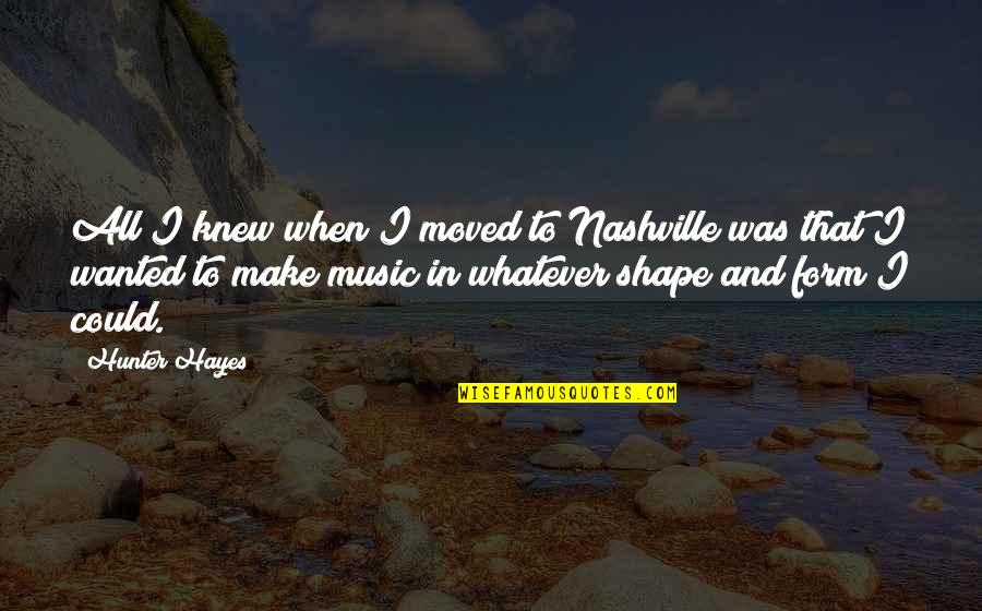 Form Music Quotes By Hunter Hayes: All I knew when I moved to Nashville