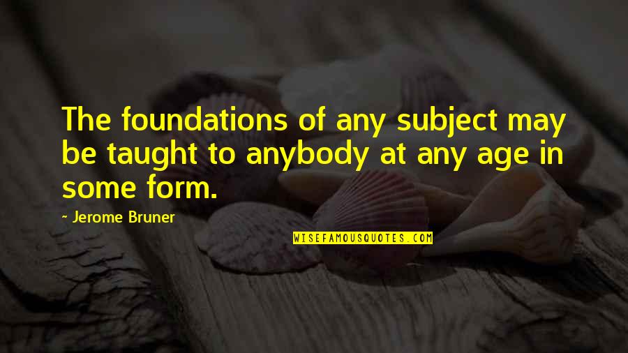 Form Music Quotes By Jerome Bruner: The foundations of any subject may be taught