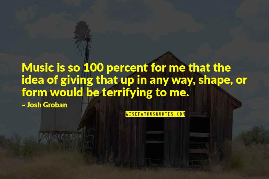 Form Music Quotes By Josh Groban: Music is so 100 percent for me that