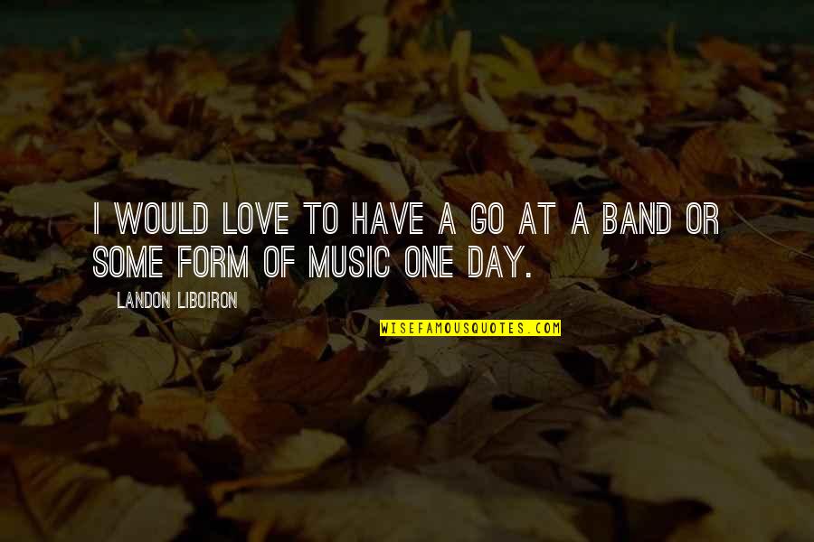 Form Music Quotes By Landon Liboiron: I would love to have a go at