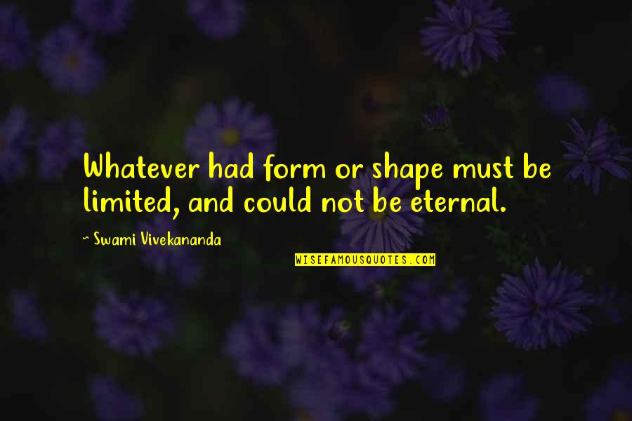 Form Quotes By Swami Vivekananda: Whatever had form or shape must be limited,