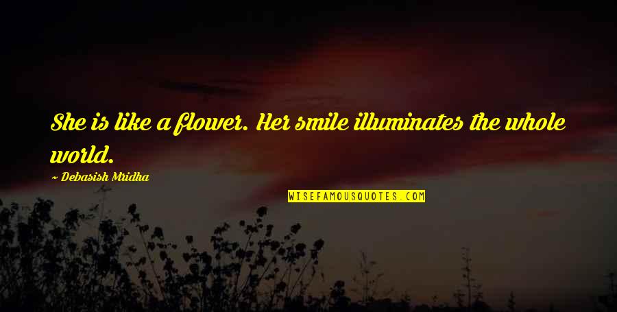 Form The Corn Quotes By Debasish Mridha: She is like a flower. Her smile illuminates