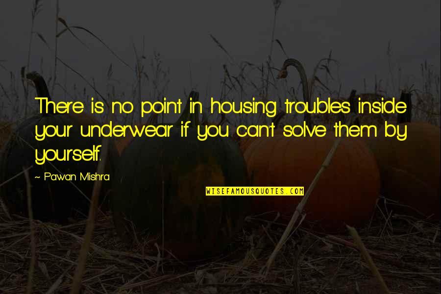 Formabase Quotes By Pawan Mishra: There is no point in housing troubles inside