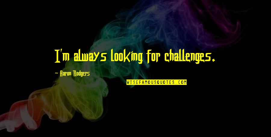 Formal Communication Channel Quotes By Aaron Rodgers: I'm always looking for challenges.