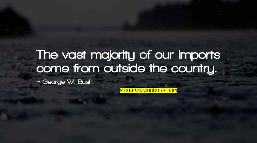 Formal Thank You Quotes By George W. Bush: The vast majority of our imports come from Formal Thank You Quotes By George W. Bush: The vast majority of our imports come from