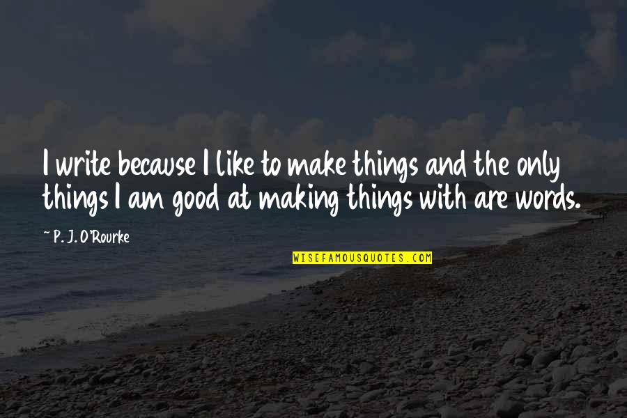 Formal Writing Quotes By P. J. O'Rourke: I write because I like to make things