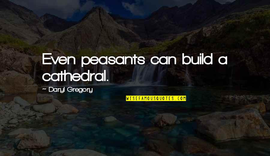 Formalin Exposure Quotes By Daryl Gregory: Even peasants can build a cathedral.