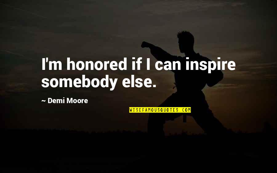 Formalin Exposure Quotes By Demi Moore: I'm honored if I can inspire somebody else.