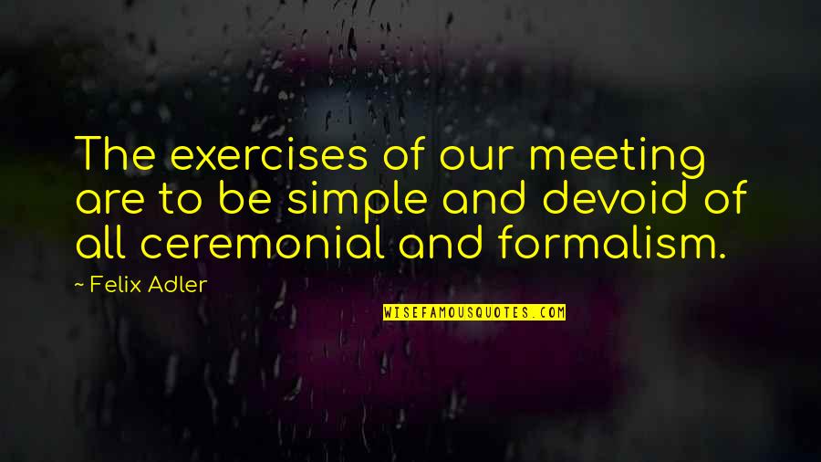 Formalism Quotes By Felix Adler: The exercises of our meeting are to be