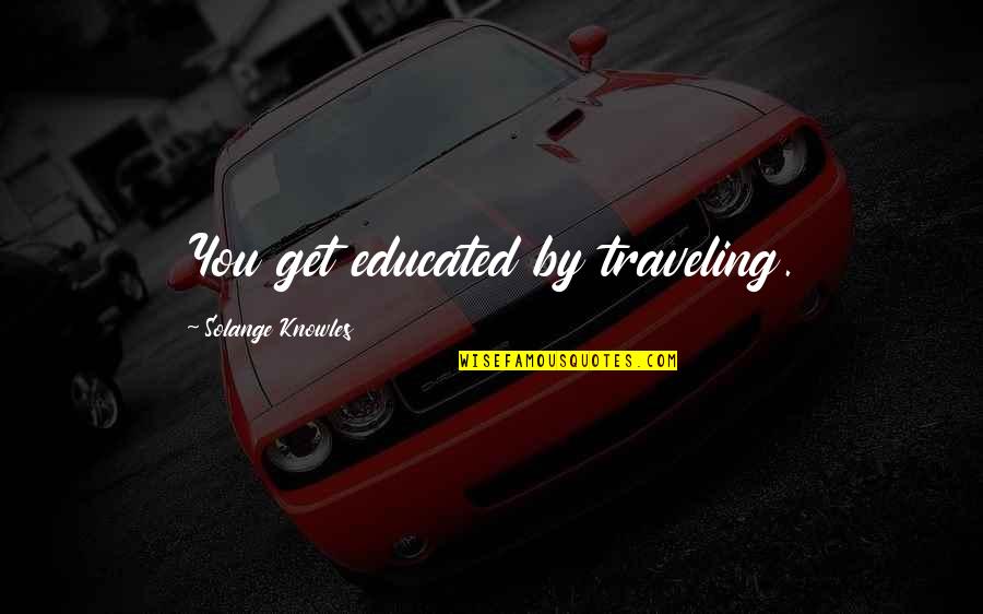 Formalist Literary Quotes By Solange Knowles: You get educated by traveling.