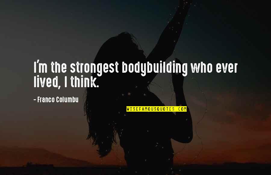 Formality Friendship Quotes By Franco Columbu: I'm the strongest bodybuilding who ever lived, I Formality Friendship Quotes By Franco Columbu: I'm the strongest bodybuilding who ever lived, I