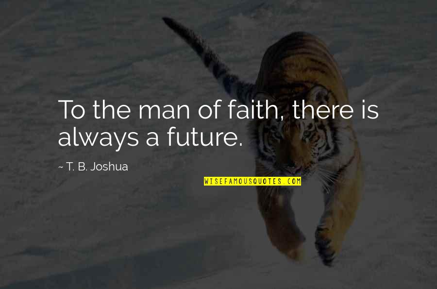 Formality Friendship Quotes By T. B. Joshua: To the man of faith, there is always
