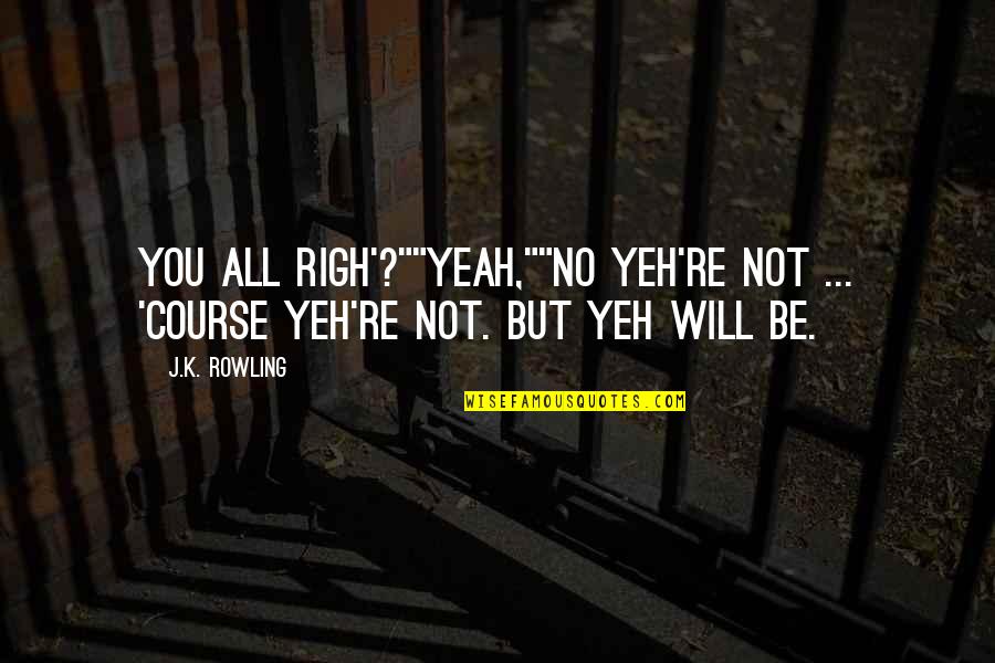 Formalization Architecture Quotes By J.K. Rowling: You all righ'?""Yeah,""No yeh're not ... 'Course yeh're