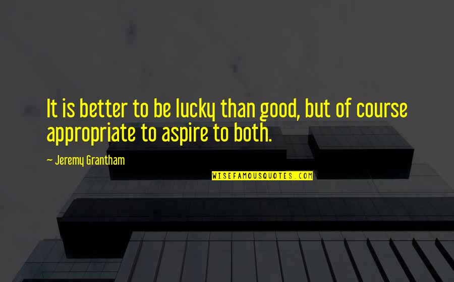 Formalize Quotes By Jeremy Grantham: It is better to be lucky than good,
