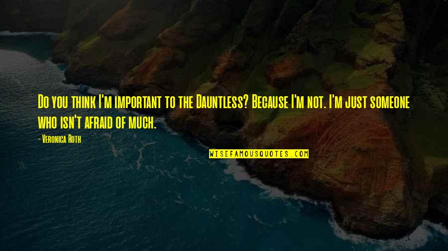 Formalize Synonym Quotes By Veronica Roth: Do you think I'm important to the Dauntless?