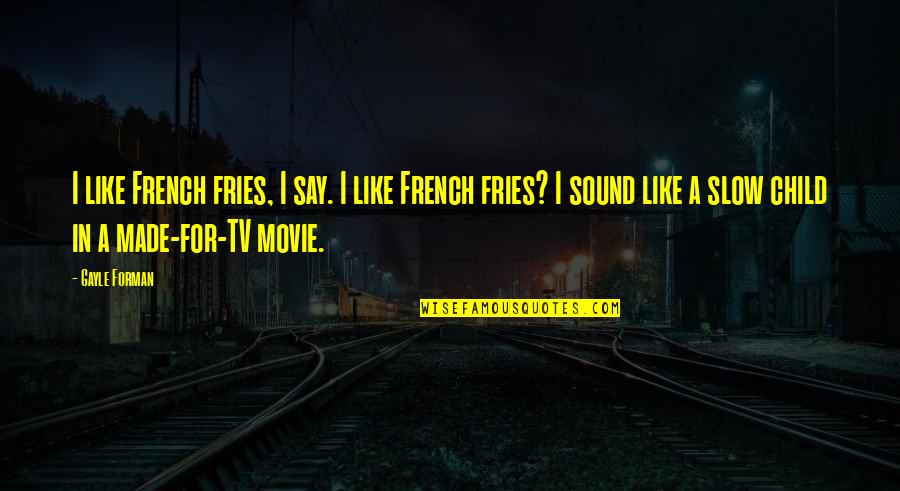 Forman Quotes By Gayle Forman: I like French fries, I say. I like Forman Quotes By Gayle Forman: I like French fries, I say. I like