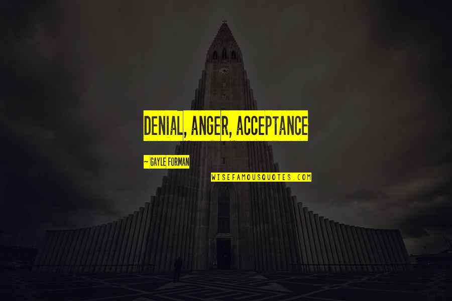 Forman Quotes By Gayle Forman: Denial, anger, acceptance Forman Quotes By Gayle Forman: Denial, anger, acceptance