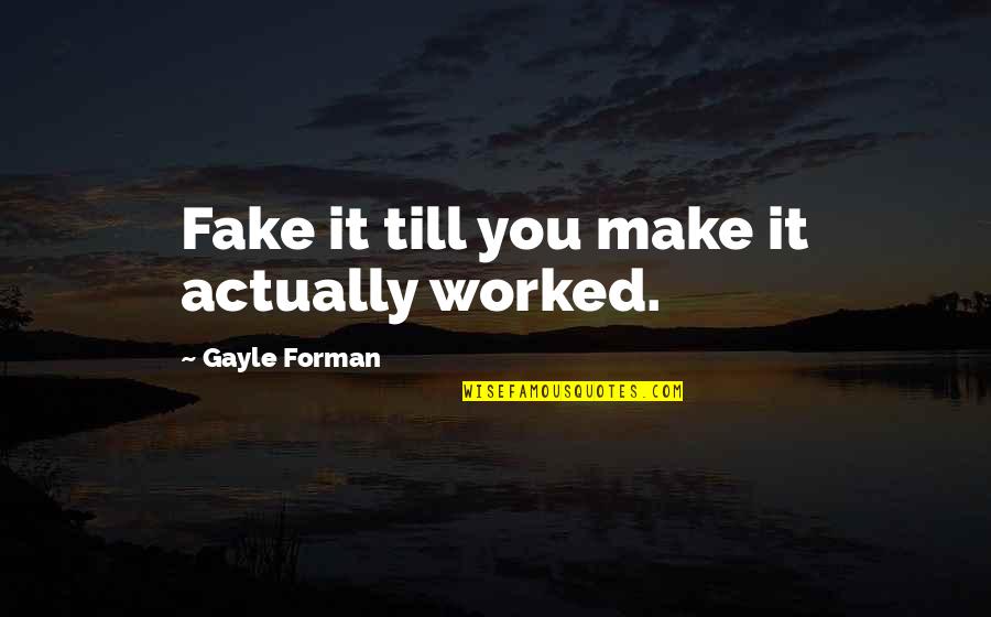 Forman Quotes By Gayle Forman: Fake it till you make it actually worked. Forman Quotes By Gayle Forman: Fake it till you make it actually worked.