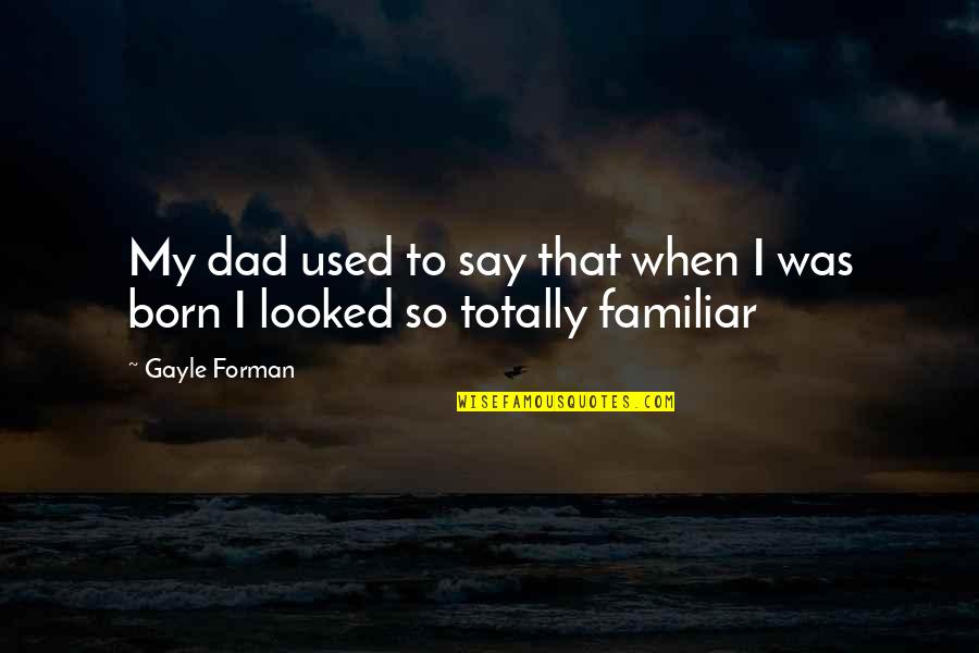 Forman Quotes By Gayle Forman: My dad used to say that when I