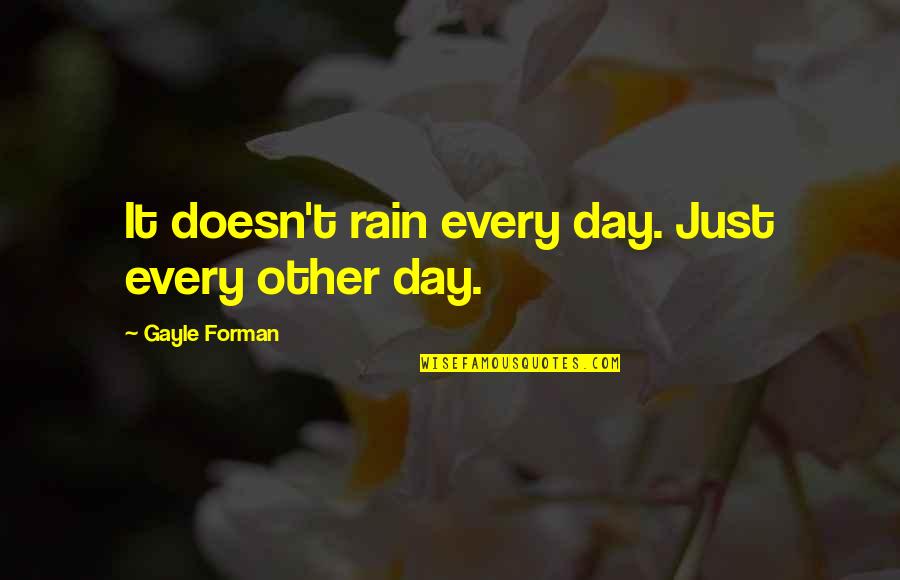 Forman Quotes By Gayle Forman: It doesn't rain every day. Just every other Forman Quotes By Gayle Forman: It doesn't rain every day. Just every other