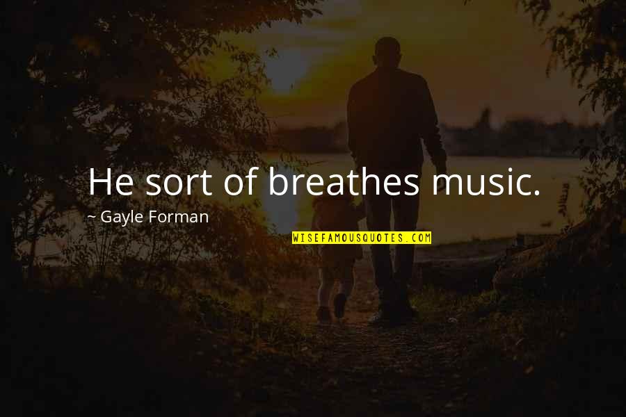 Forman Quotes By Gayle Forman: He sort of breathes music. Forman Quotes By Gayle Forman: He sort of breathes music.