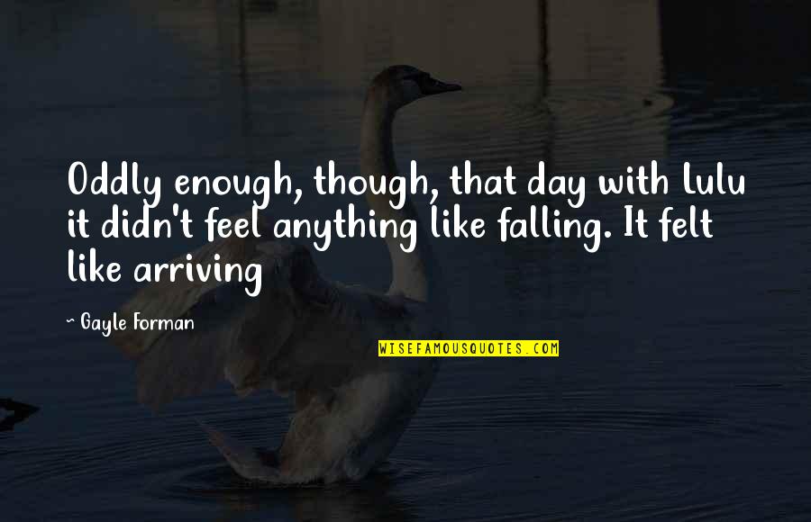 Forman Quotes By Gayle Forman: Oddly enough, though, that day with Lulu it Forman Quotes By Gayle Forman: Oddly enough, though, that day with Lulu it