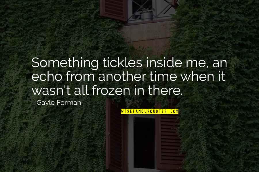 Forman Quotes By Gayle Forman: Something tickles inside me, an echo from another Forman Quotes By Gayle Forman: Something tickles inside me, an echo from another