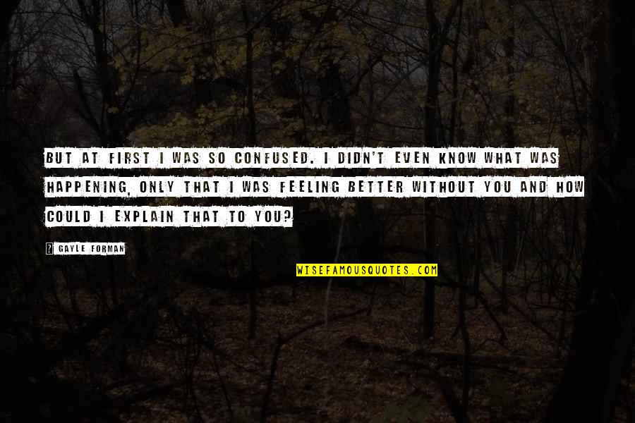 Forman Quotes By Gayle Forman: But at first I was so confused. I Forman Quotes By Gayle Forman: But at first I was so confused. I