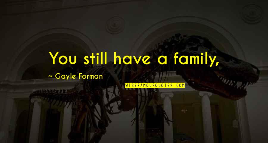 Forman Quotes By Gayle Forman: You still have a family, Forman Quotes By Gayle Forman: You still have a family,