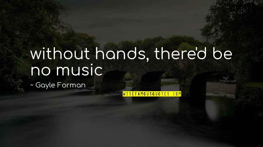 Forman Quotes By Gayle Forman: without hands, there'd be no music Forman Quotes By Gayle Forman: without hands, there'd be no music