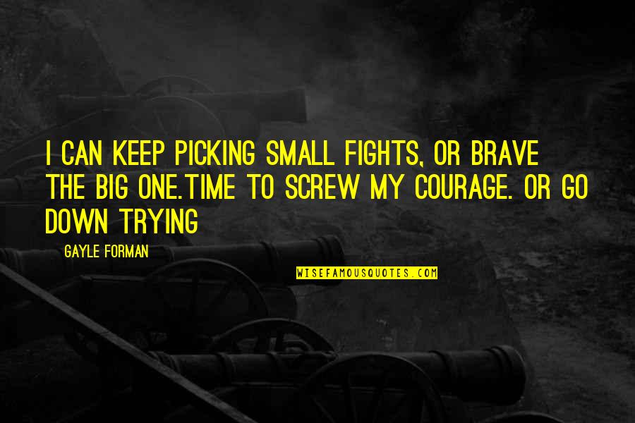 Forman Quotes By Gayle Forman: I can keep picking small fights, or brave Forman Quotes By Gayle Forman: I can keep picking small fights, or brave