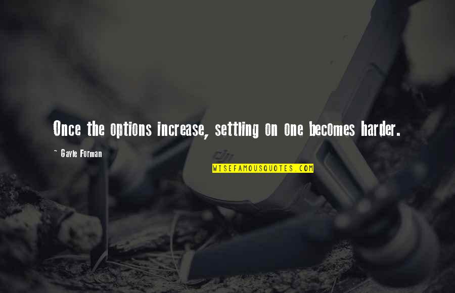 Forman Quotes By Gayle Forman: Once the options increase, settling on one becomes Forman Quotes By Gayle Forman: Once the options increase, settling on one becomes