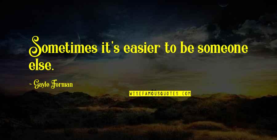 Forman Quotes By Gayle Forman: Sometimes it's easier to be someone else. Forman Quotes By Gayle Forman: Sometimes it's easier to be someone else.
