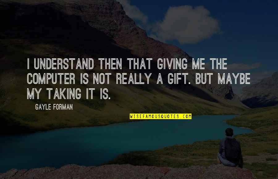 Forman Quotes By Gayle Forman: I understand then that giving me the computer Forman Quotes By Gayle Forman: I understand then that giving me the computer