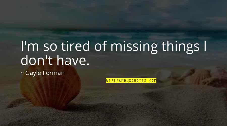 Forman Quotes By Gayle Forman: I'm so tired of missing things I don't Forman Quotes By Gayle Forman: I'm so tired of missing things I don't