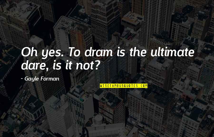 Forman Quotes By Gayle Forman: Oh yes. To dram is the ultimate dare, Forman Quotes By Gayle Forman: Oh yes. To dram is the ultimate dare,