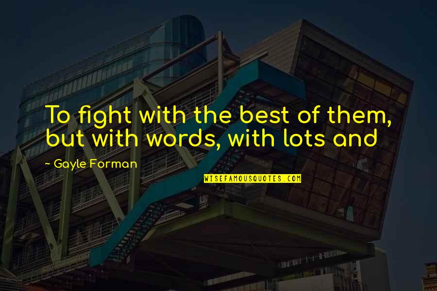 Forman Quotes By Gayle Forman: To fight with the best of them, but