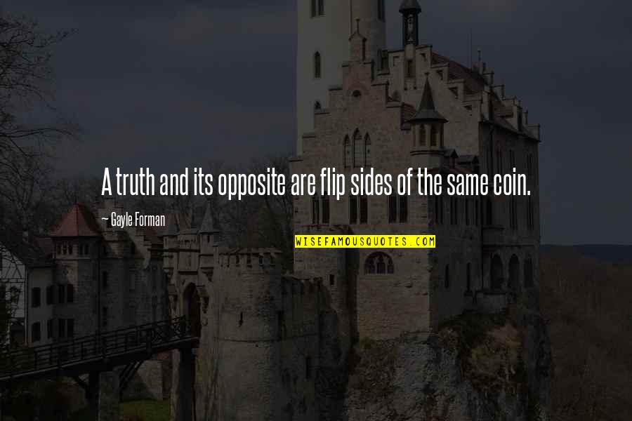 Forman Quotes By Gayle Forman: A truth and its opposite are flip sides Forman Quotes By Gayle Forman: A truth and its opposite are flip sides