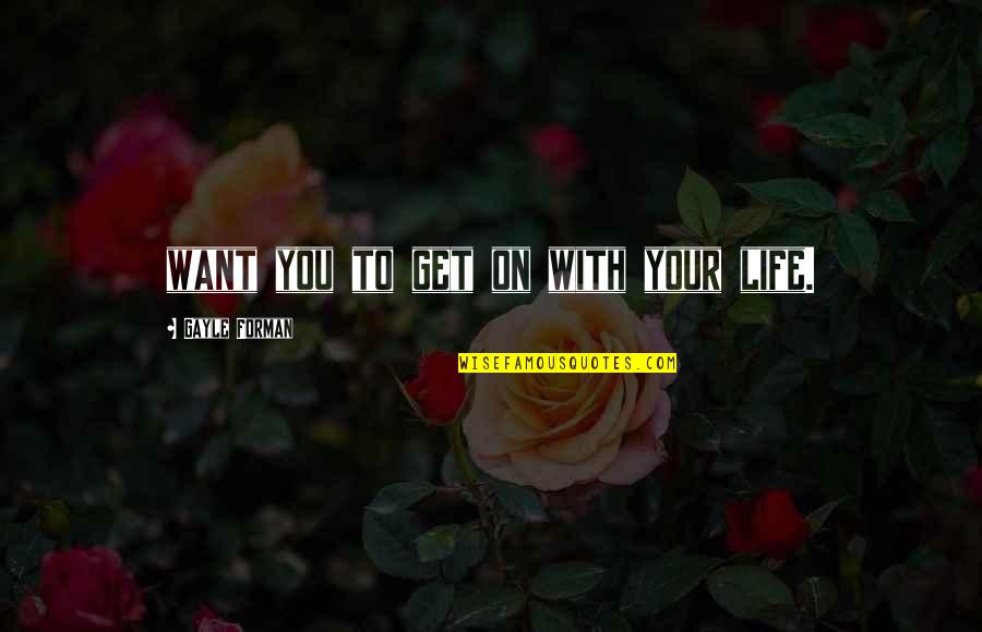 Forman Quotes By Gayle Forman: want you to get on with your life. Forman Quotes By Gayle Forman: want you to get on with your life.