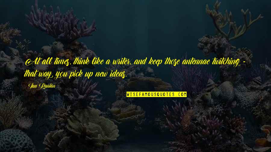 Formans Calgary Quotes By Ian Rankin: At all times, think like a writer, and Formans Calgary Quotes By Ian Rankin: At all times, think like a writer, and